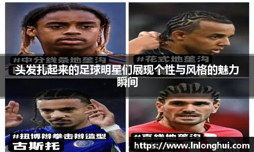 头发扎起来的足球明星们展现个性与风格的魅力瞬间