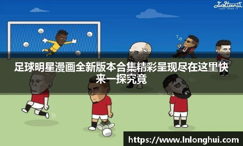 足球明星漫画全新版本合集精彩呈现尽在这里快来一探究竟